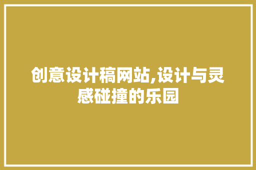 创意设计稿网站,设计与灵感碰撞的乐园 创意设计稿网站,设计与灵感碰撞的乐园 百度SEO