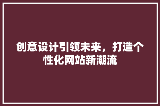创意设计引领未来，打造个性化网站新潮流 创意设计引领未来，打造个性化网站新潮流 SEO关键词