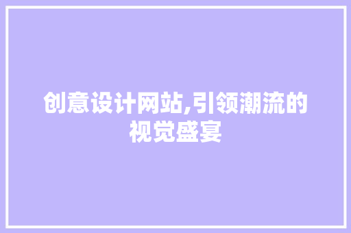 创意设计网站,引领潮流的视觉盛宴 创意设计网站,引领潮流的视觉盛宴 必应SEO