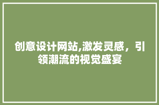创意设计网站,激发灵感，引领潮流的视觉盛宴 创意设计网站,激发灵感，引领潮流的视觉盛宴 SEO关键词