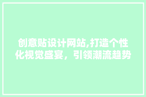 创意贴设计网站,打造个性化视觉盛宴，引领潮流趋势新风尚 创意贴设计网站,打造个性化视觉盛宴，引领潮流趋势新风尚 SEO关键词