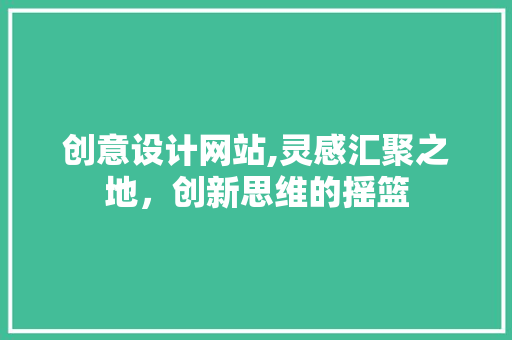 创意设计网站,灵感汇聚之地，创新思维的摇篮 创意设计网站,灵感汇聚之地，创新思维的摇篮 SEO关键词