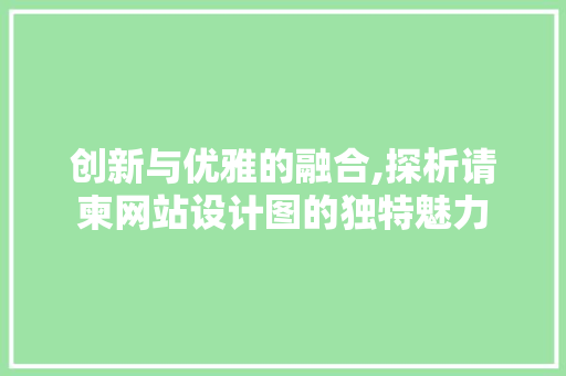 创新与优雅的融合,探析请柬网站设计图的独特魅力 创新与优雅的融合,探析请柬网站设计图的独特魅力 百度SEO