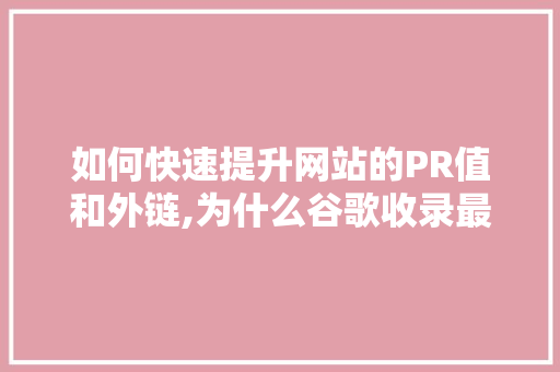 如何快速提升网站的PR值和外链,为什么谷歌收录最快呢。 如何快速提升网站的PR值和外链,为什么谷歌收录最快呢。 神马SEO