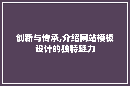 创新与传承,介绍网站模板设计的独特魅力