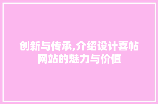 创新与传承,介绍设计喜帖网站的魅力与价值 创新与传承,介绍设计喜帖网站的魅力与价值 必应SEO