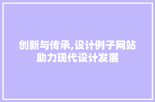 创新与传承,设计例子网站助力现代设计发展 创新与传承,设计例子网站助力现代设计发展 搜狗SEO