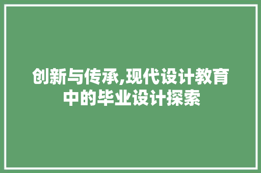 创新与传承,现代设计教育中的毕业设计探索 创新与传承,现代设计教育中的毕业设计探索 网站建设公司
