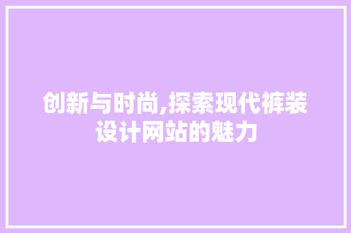 创新与时尚,探索现代裤装设计网站的魅力 创新与时尚,探索现代裤装设计网站的魅力 必应SEO