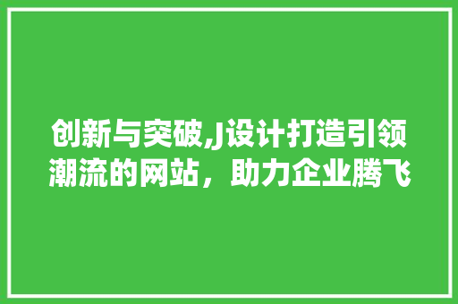 创新与突破,J设计打造引领潮流的网站，助力企业腾飞