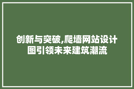 创新与突破,爬墙网站设计图引领未来建筑潮流