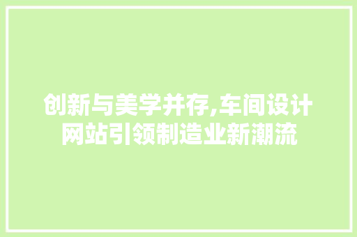创新与美学并存,车间设计网站引领制造业新潮流 创新与美学并存,车间设计网站引领制造业新潮流 SEO关键词