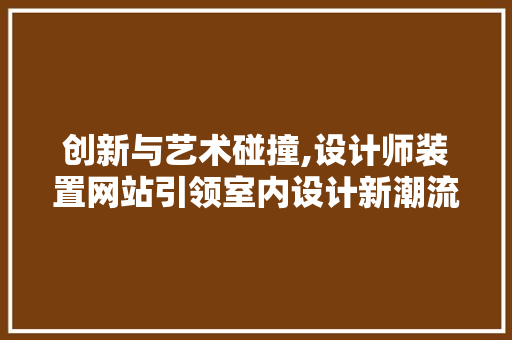创新与艺术碰撞,设计师装置网站引领室内设计新潮流 创新与艺术碰撞,设计师装置网站引领室内设计新潮流 网站建设公司