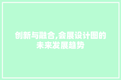 创新与融合,会展设计图的未来发展趋势 创新与融合,会展设计图的未来发展趋势 网站建设公司