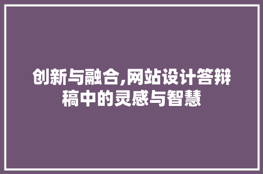 创新与融合,网站设计答辩稿中的灵感与智慧 创新与融合,网站设计答辩稿中的灵感与智慧 百度SEO
