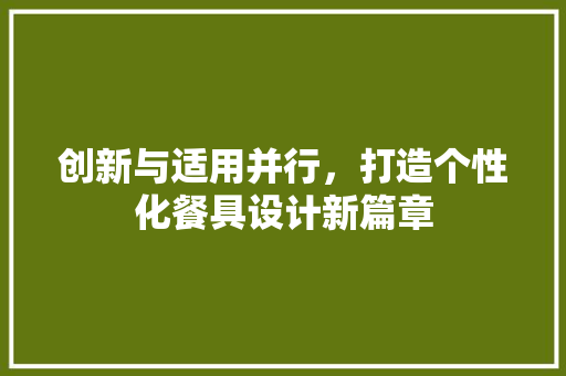 创新与适用并行，打造个性化餐具设计新篇章 创新与适用并行，打造个性化餐具设计新篇章 必应SEO
