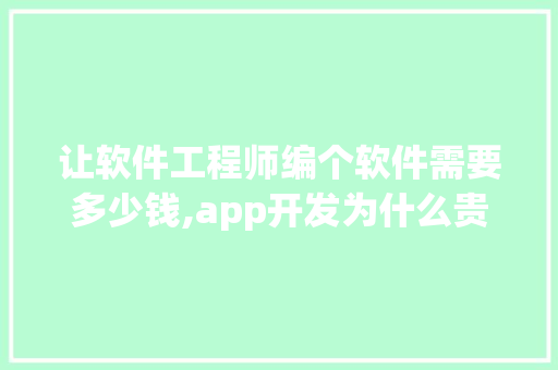 让软件工程师编个软件需要多少钱,app开发为什么贵一些。 让软件工程师编个软件需要多少钱,app开发为什么贵一些。 必应SEO