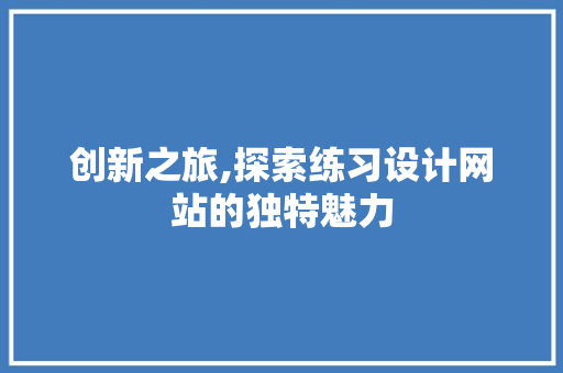 创新之旅,探索练习设计网站的独特魅力 创新之旅,探索练习设计网站的独特魅力 必应SEO
