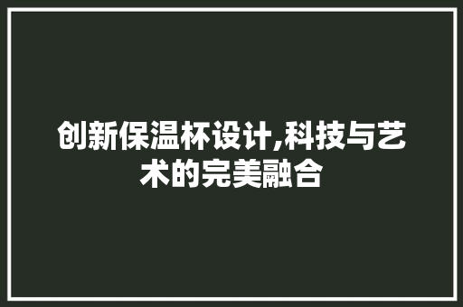 创新保温杯设计,科技与艺术的完美融合 创新保温杯设计,科技与艺术的完美融合 必应SEO