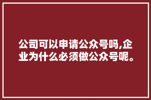公司可以申请公众号吗,企业为什么必须做公众号呢。 公司可以申请公众号吗,企业为什么必须做公众号呢。 搜狗SEO