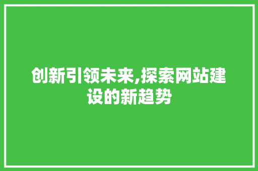 创新引领未来,探索网站建设的新趋势