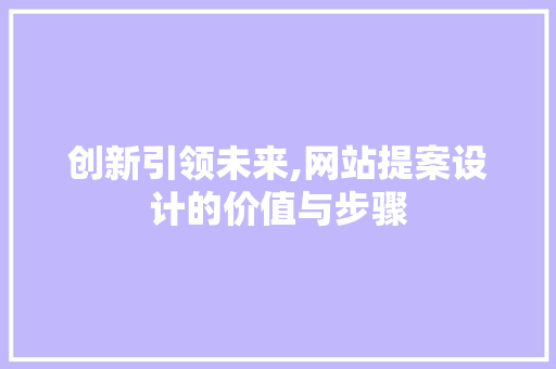 创新引领未来,网站提案设计的价值与步骤 创新引领未来,网站提案设计的价值与步骤 百度SEO