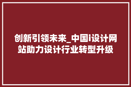 创新引领未来_中国i设计网站助力设计行业转型升级 创新引领未来_中国i设计网站助力设计行业转型升级 百度SEO