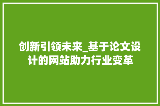 创新引领未来_基于论文设计的网站助力行业变革 创新引领未来_基于论文设计的网站助力行业变革 网站建设公司