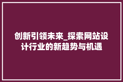 创新引领未来_探索网站设计行业的新趋势与机遇