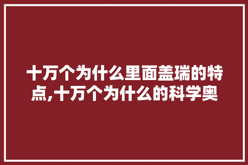 十万个为什么里面盖瑞的特点,十万个为什么的科学奥秘是什么。 十万个为什么里面盖瑞的特点,十万个为什么的科学奥秘是什么。 百度SEO