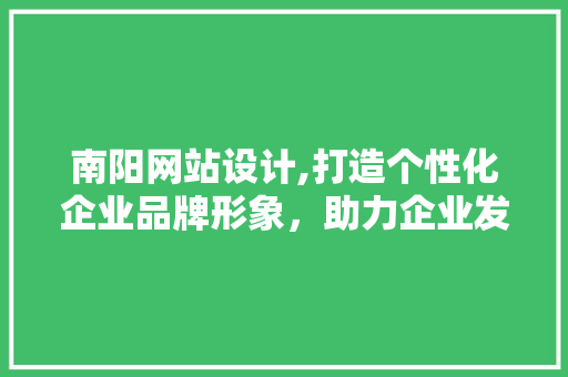 南阳网站设计,打造个性化企业品牌形象，助力企业发展新篇章 南阳网站设计,打造个性化企业品牌形象，助力企业发展新篇章 必应SEO