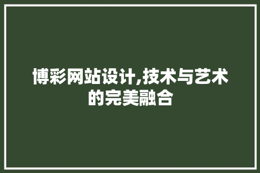 博彩网站设计,技术与艺术的完美融合 博彩网站设计,技术与艺术的完美融合 神马SEO
