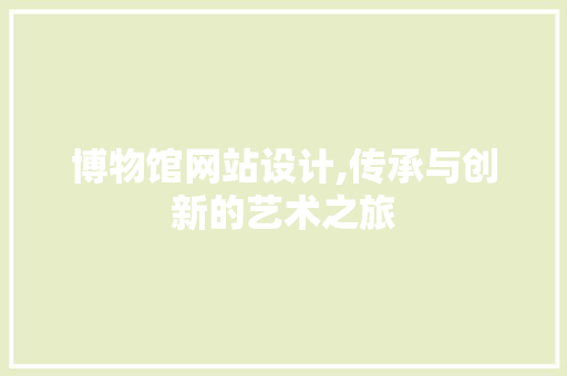 博物馆网站设计,传承与创新的艺术之旅 博物馆网站设计,传承与创新的艺术之旅 SEO关键词