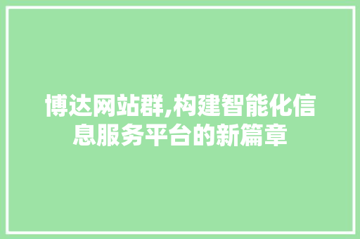 博达网站群,构建智能化信息服务平台的新篇章