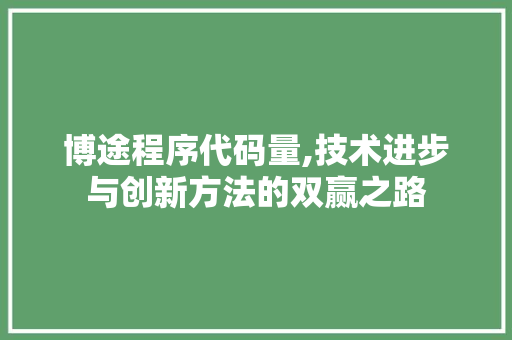 博途程序代码量,技术进步与创新方法的双赢之路 博途程序代码量,技术进步与创新方法的双赢之路 必应SEO