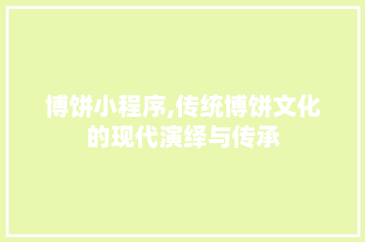博饼小程序,传统博饼文化的现代演绎与传承 博饼小程序,传统博饼文化的现代演绎与传承 神马SEO