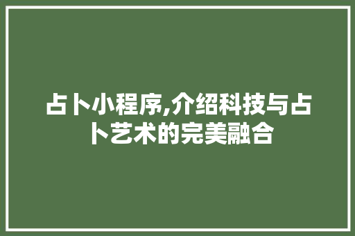 占卜小程序,介绍科技与占卜艺术的完美融合 占卜小程序,介绍科技与占卜艺术的完美融合 网站建设公司