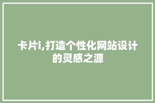 卡片i,打造个性化网站设计的灵感之源