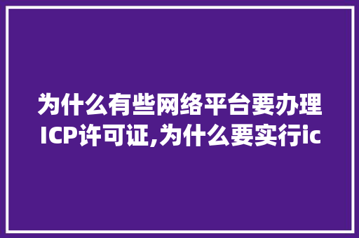 为什么有些网络平台要办理ICP许可证,为什么要实行icp备案制度。 为什么有些网络平台要办理ICP许可证,为什么要实行icp备案制度。 SEO关键词