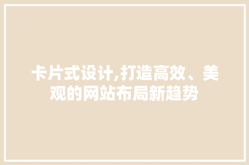 卡片式设计,打造高效、美观的网站布局新趋势 卡片式设计,打造高效、美观的网站布局新趋势 网站建设公司