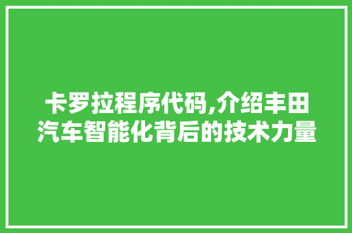 卡罗拉程序代码,介绍丰田汽车智能化背后的技术力量 卡罗拉程序代码,介绍丰田汽车智能化背后的技术力量 神马SEO