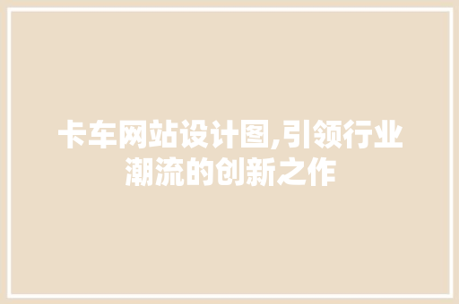 卡车网站设计图,引领行业潮流的创新之作