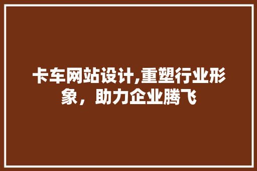 卡车网站设计,重塑行业形象，助力企业腾飞