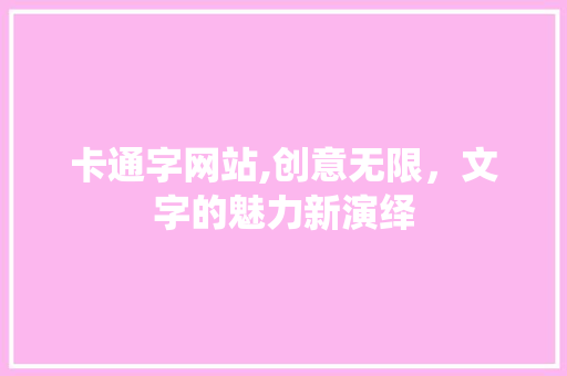 卡通字网站,创意无限，文字的魅力新演绎