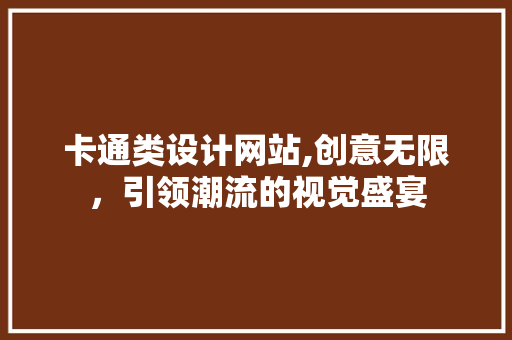 卡通类设计网站,创意无限，引领潮流的视觉盛宴 卡通类设计网站,创意无限，引领潮流的视觉盛宴 必应SEO