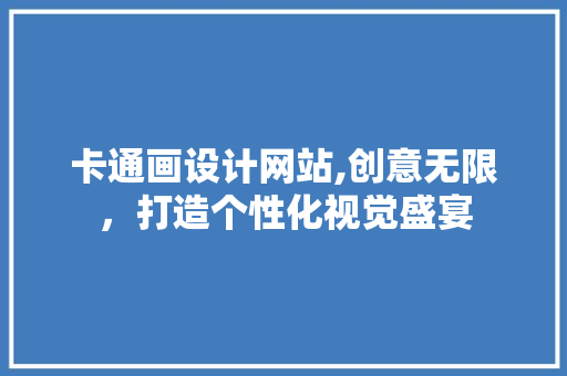 卡通画设计网站,创意无限，打造个性化视觉盛宴 卡通画设计网站,创意无限，打造个性化视觉盛宴 神马SEO
