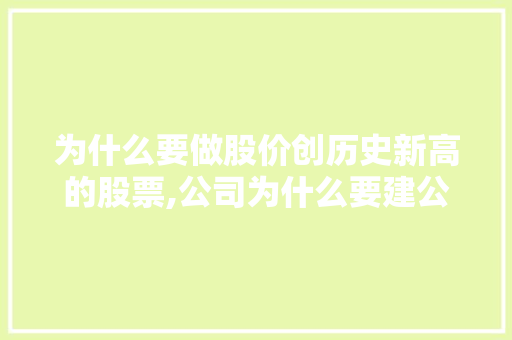 为什么要做股价创历史新高的股票,公司为什么要建公众号呢。 为什么要做股价创历史新高的股票,公司为什么要建公众号呢。 必应SEO