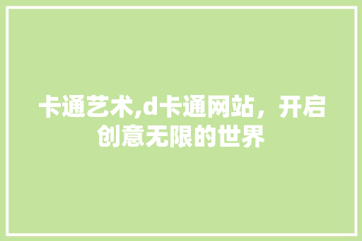 卡通艺术,d卡通网站，开启创意无限的世界 卡通艺术,d卡通网站，开启创意无限的世界 神马SEO