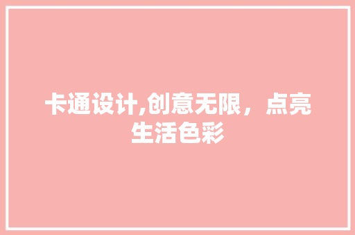 卡通设计,创意无限，点亮生活色彩 卡通设计,创意无限，点亮生活色彩 神马SEO