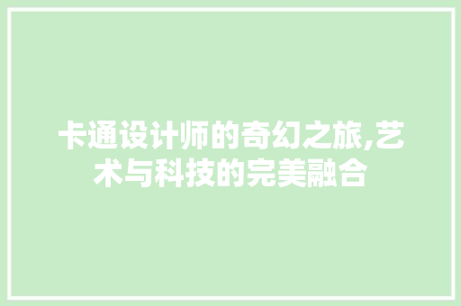 卡通设计师的奇幻之旅,艺术与科技的完美融合 卡通设计师的奇幻之旅,艺术与科技的完美融合 百度SEO